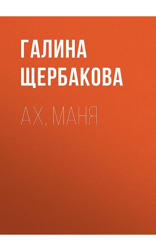 Обложка книги «Ах, Маня» автора Галиной Щербаковы издание 2009 года. ISBN 9785699346813.