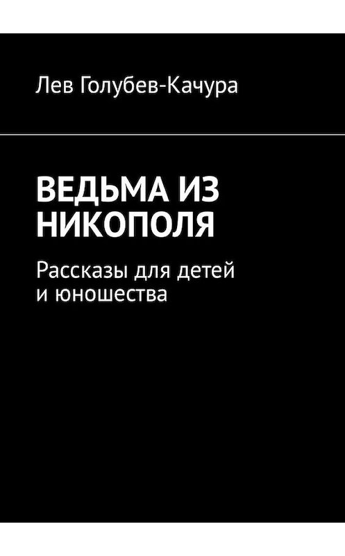 Обложка книги «Ведьма из Никополя. Рассказы для детей и юношества» автора Лева Голубев-Качуры. ISBN 9785449334671.