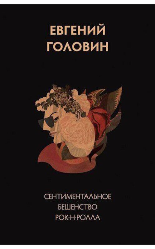 Обложка книги «Сентиментальное бешенство рок-н-ролла» автора Евгеного Головина издание 2017 года. ISBN 9785990859227.