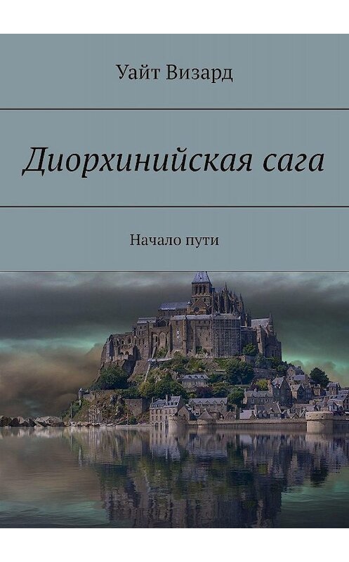 Обложка книги «Диорхинийская сага. Начало пути» автора Уайта Визарда. ISBN 9785005087362.