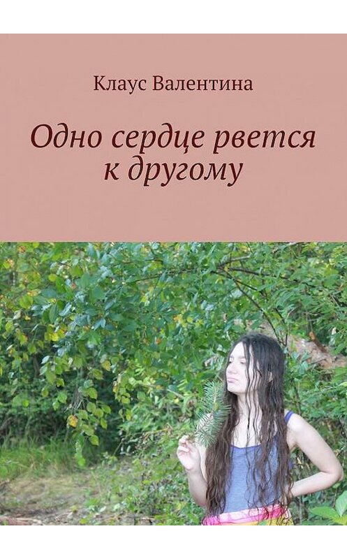 Обложка книги «Одно сердце рвется к другому» автора Валентиной Клаус. ISBN 9785447401689.