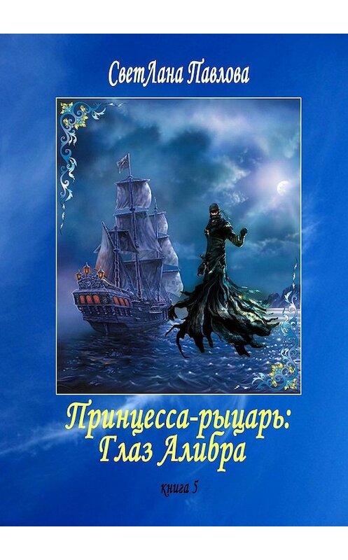 Обложка книги «Принцесса-рыцарь: Глаз Алибра. Книга 5» автора Светланы Павловы. ISBN 9785449059734.