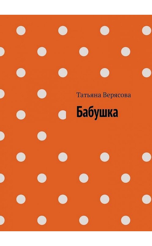 Обложка книги «Бабушка» автора Татьяны Верясовы. ISBN 9785449889386.