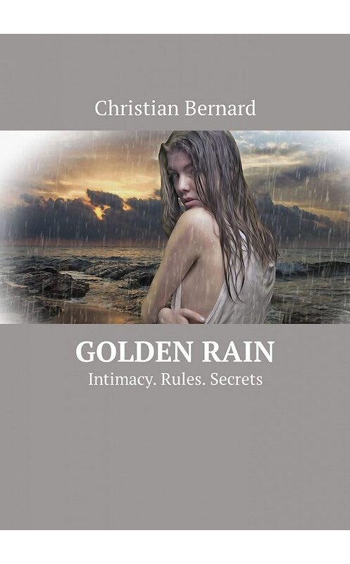 Обложка книги «Golden Rain. Intimacy. Rules. Secrets» автора Christian Bernard. ISBN 9785449311061.