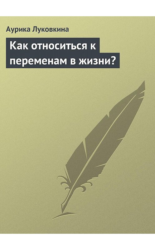 Обложка книги «Как относиться к переменам в жизни?» автора Аурики Луковкина издание 2013 года.