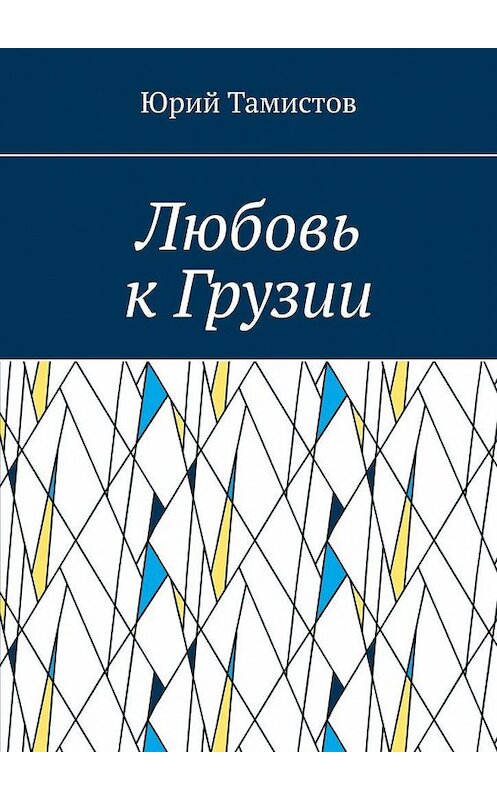 Обложка книги «Любовь к Грузии» автора Юрия Тамистова. ISBN 9785449852472.