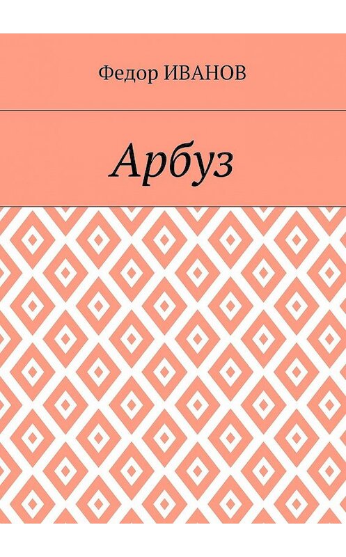 Обложка книги «Арбуз» автора Федора Иванова. ISBN 9785448563966.