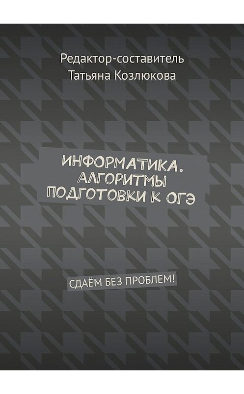 Обложка книги «Информатика. Алгоритмы подготовки к ОГЭ. Сдаём без проблем!» автора Татьяны Козлюковы. ISBN 9785449336156.