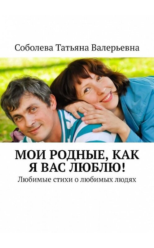 Обложка книги «Мои родные, как я вас люблю! Любимые стихи о любимых людях» автора Соболевой Валерьевны. ISBN 9785005092564.