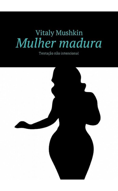 Обложка книги «Mulher madura. Tentação não intencional» автора Виталия Мушкина. ISBN 9785449032799.