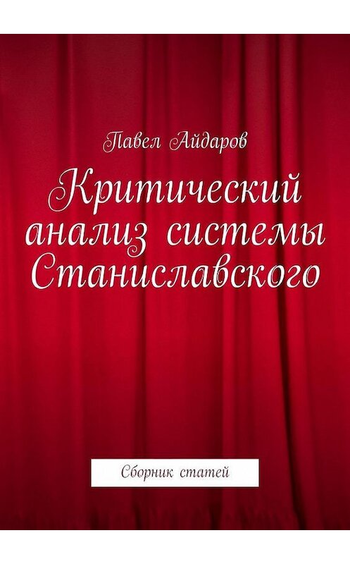 Обложка книги «Критический анализ системы Станиславского. Сборник статей» автора Павела Айдарова. ISBN 9785005130556.