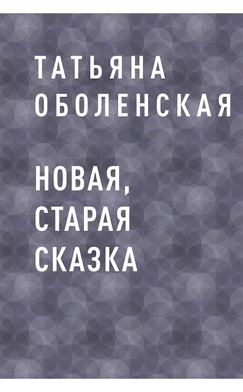 Обложка книги «Новая, старая сказка» автора Татьяны Оболенская.