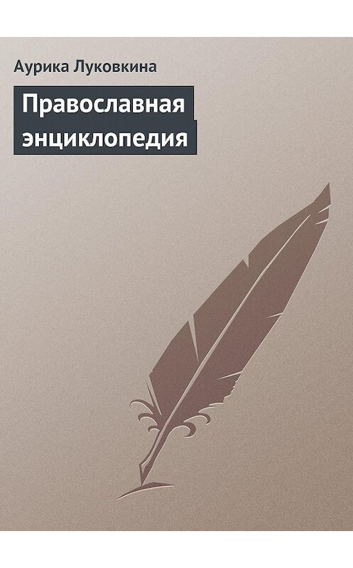 Обложка книги «Православная энциклопедия» автора Аурики Луковкины издание 2013 года.