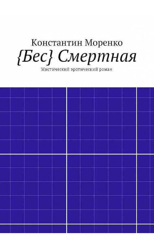 Обложка книги «{Бес} Смертная. Мистический эротический роман» автора Константина Моренки. ISBN 9785447483821.