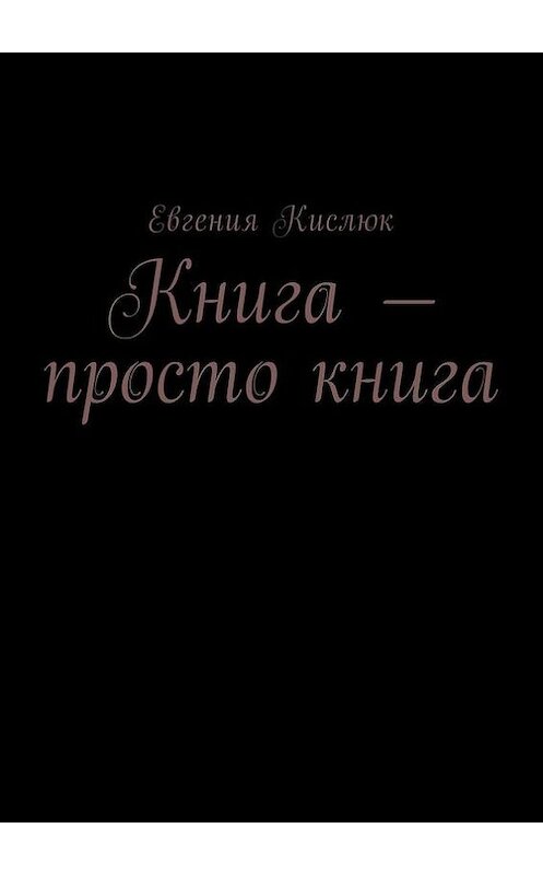 Обложка книги «Книга – просто книга» автора Евгении Кислюка. ISBN 9785448315954.