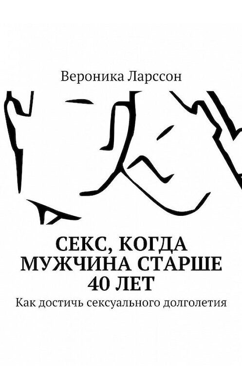 Обложка книги «Секс, когда мужчина старше 40 лет. Как достичь сексуального долголетия» автора Вероники Ларссона. ISBN 9785449066107.