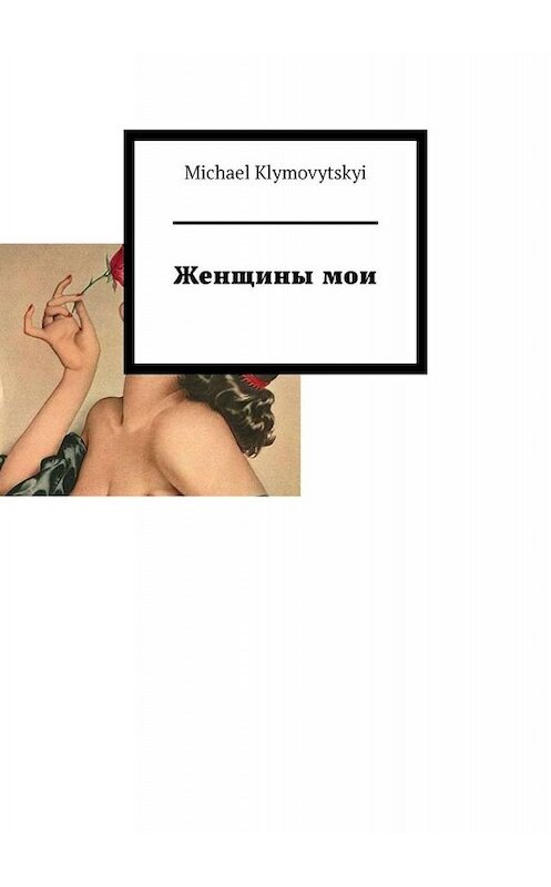 Обложка книги «Женщины мои» автора Michael Klymovytskyi. ISBN 9785005099396.