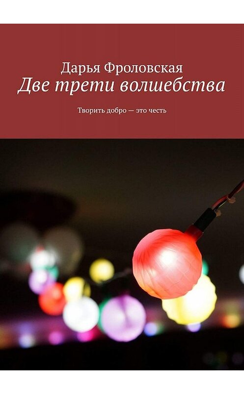 Обложка книги «Две трети волшебства. Творить добро – это честь» автора Дарьи Фроловская. ISBN 9785005071293.