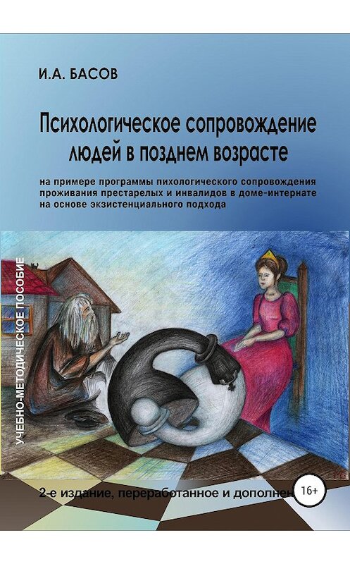 Обложка книги «Психологическое сопровождение людей в позднем возрасте (на примере программы психологического сопровождения проживания престарелых и инвалидов в доме-интернате на основе экзистенциального подхода)» автора Ильи Басова издание 2019 года. ISBN 9785532088610.