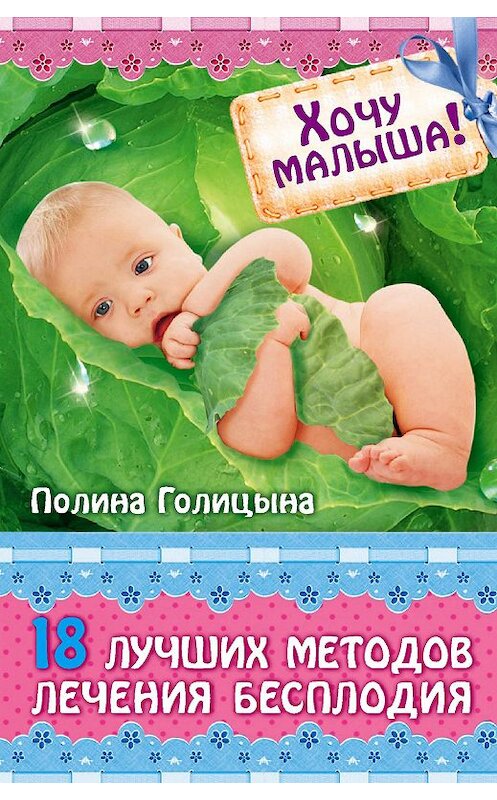 Обложка книги «Хочу малыша! 18 лучших методов лечения бесплодия» автора Полиной Голицыны издание 2013 года. ISBN 9785386057732.