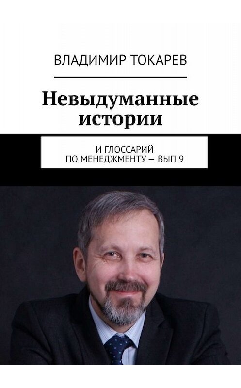 Обложка книги «Невыдуманные истории. И глоссарий по менеджменту – вып. 9» автора Владимира Токарева. ISBN 9785005096920.