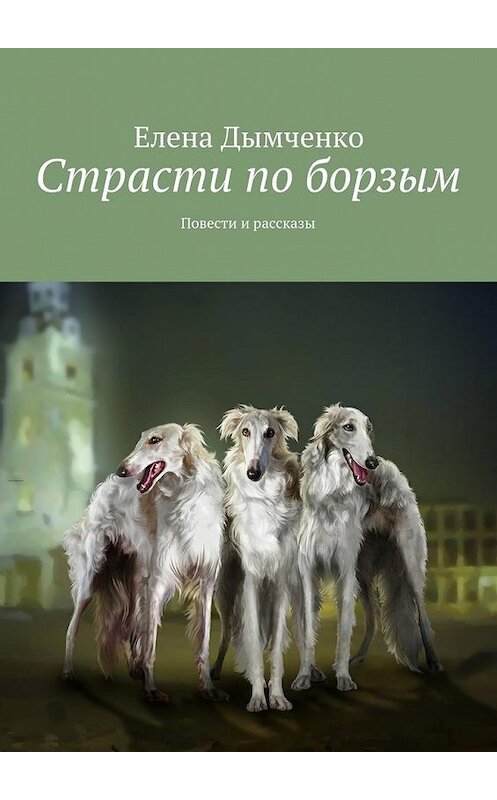 Обложка книги «Страсти по борзым. Повести и рассказы» автора Елены Дымченко. ISBN 9785448387869.