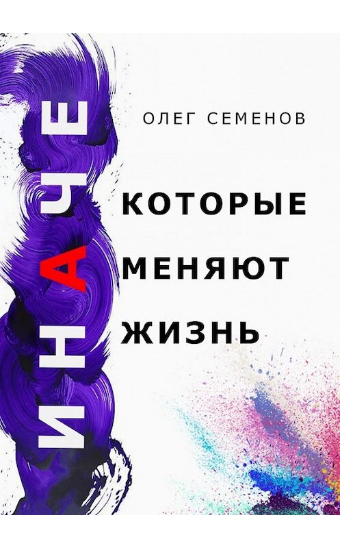 Обложка книги «ИНАЧЕ, которые меняют жизнь» автора Олега Семенова. ISBN 9785449636782.
