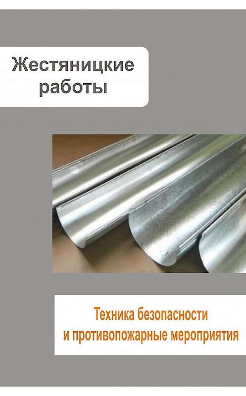 Обложка книги «Жестяницкие работы. Техника безопасности и противопожарные мероприятия» автора Неустановленного Автора.