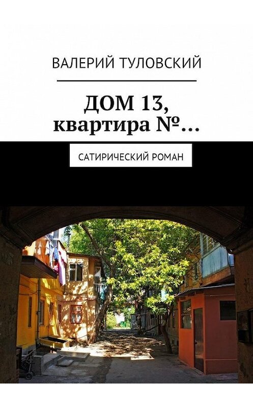 Обложка книги «Дом 13, квартира №… Сатирический роман» автора Валерия Туловския. ISBN 9785449048233.
