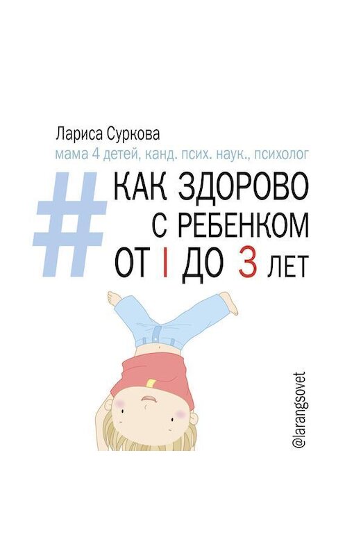 Обложка аудиокниги «Как здорово с ребенком от 1 до 3 лет: генератор полезных советов» автора Лариси Сурковы.