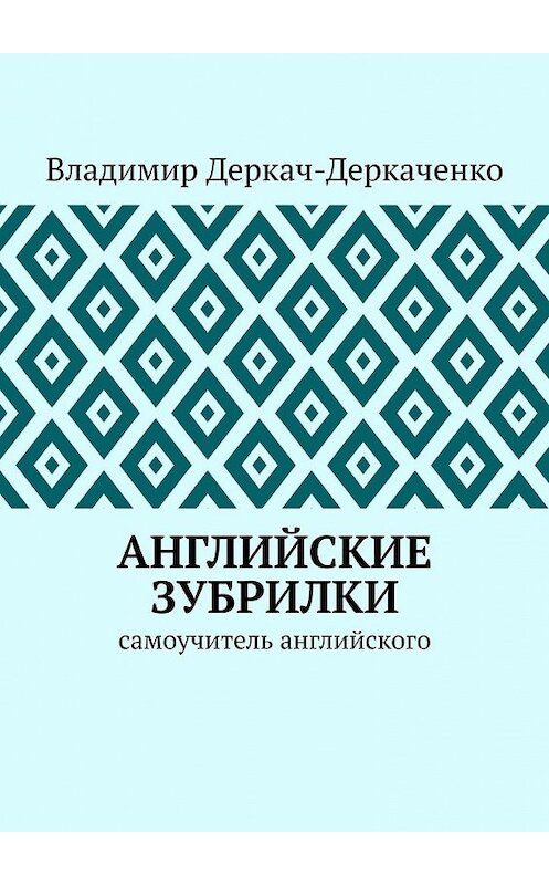 Обложка книги «Английские зубрилки. Самоучитель английского» автора Владимир Деркач-Деркаченко. ISBN 9785449633132.