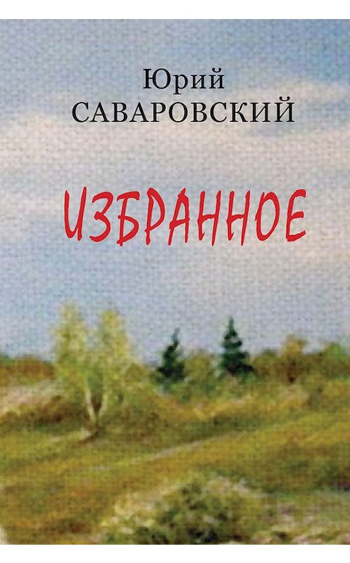 Обложка книги «Избранное» автора Юрия Саваровския издание 2013 года. ISBN 9785986043876.