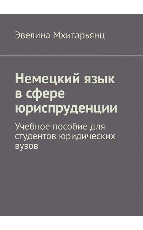 Обложка книги «Немецкий язык в сфере юриспруденции. Учебное пособие для студентов юридических вузов» автора Эвелиной Мхитарьянц. ISBN 9785449607454.