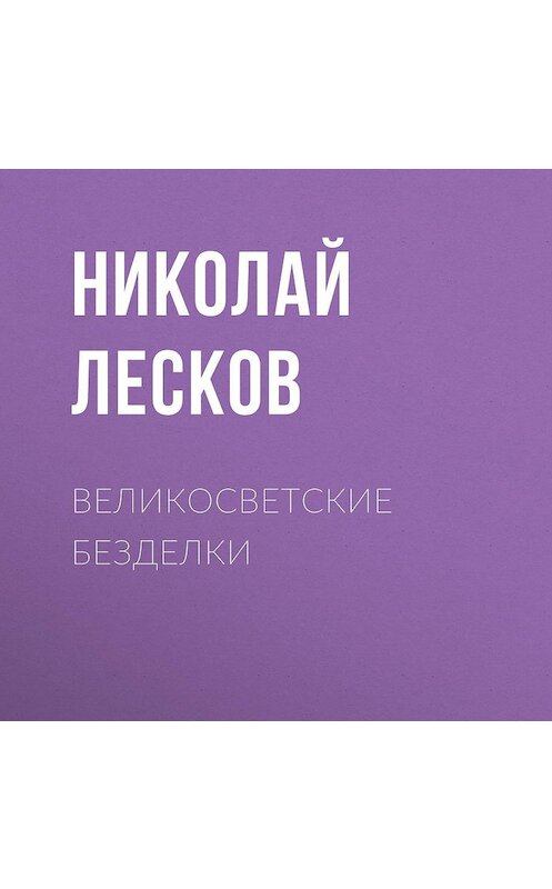 Обложка аудиокниги «Великосветские безделки» автора Николая Лескова.