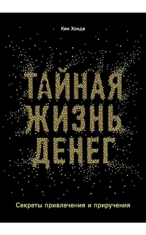 Обложка книги «Тайная жизнь денег. Секреты привлечения и приручения» автора Кен Хонды издание 2020 года. ISBN 9785041077334.