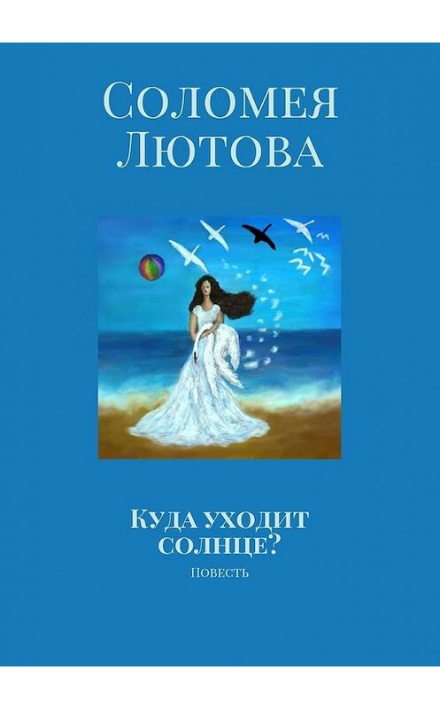 Обложка книги «Куда уходит солнце? Повесть» автора Соломеи Лютова. ISBN 9785448515019.