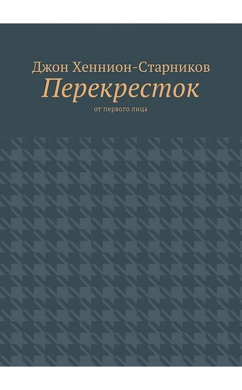 Обложка книги «Перекресток. От первого лица» автора Джона Хеннион-Старникова. ISBN 9785448579981.