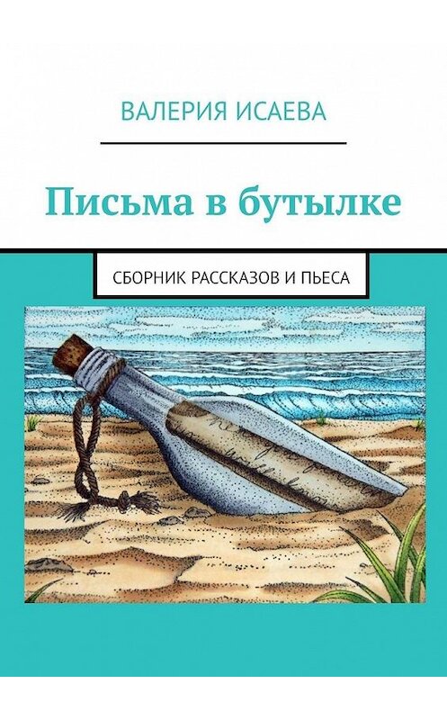 Обложка книги «Письма в бутылке. Сборник рассказов и пьеса» автора Валерии Исаевы. ISBN 9785449894892.