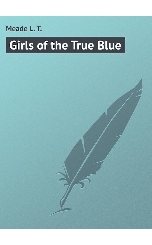 Обложка книги «Girls of the True Blue» автора L. Meade.