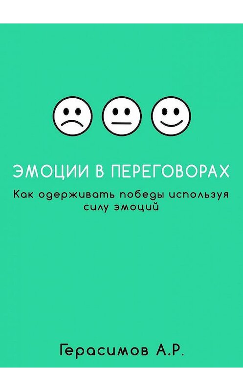 Обложка книги «Эмоции в переговорах. Как одерживать победы используя силу эмоций» автора Александра Герасимова. ISBN 9785448559891.