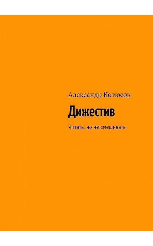 Обложка книги «Дижестив. Читать, но не смешивать» автора Александра Котюсова. ISBN 9785448361715.