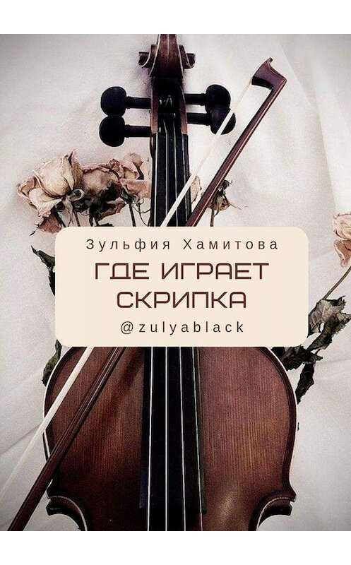 Обложка книги «Где играет скрипка» автора Зульфии Хамитовы. ISBN 9785005061058.