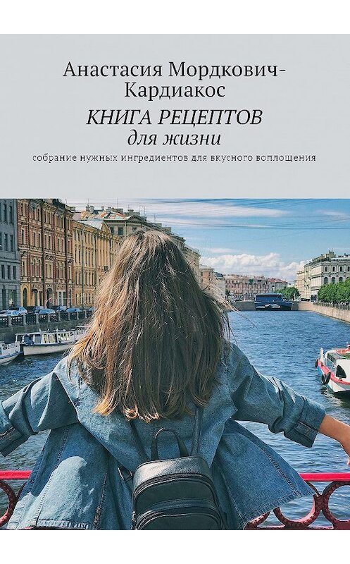 Обложка книги «Книга рецептов для жизни. Собрание нужных ингредиентов для вкусного воплощения!» автора Анастасии Мордкович-Кардиакоса. ISBN 9785449009685.