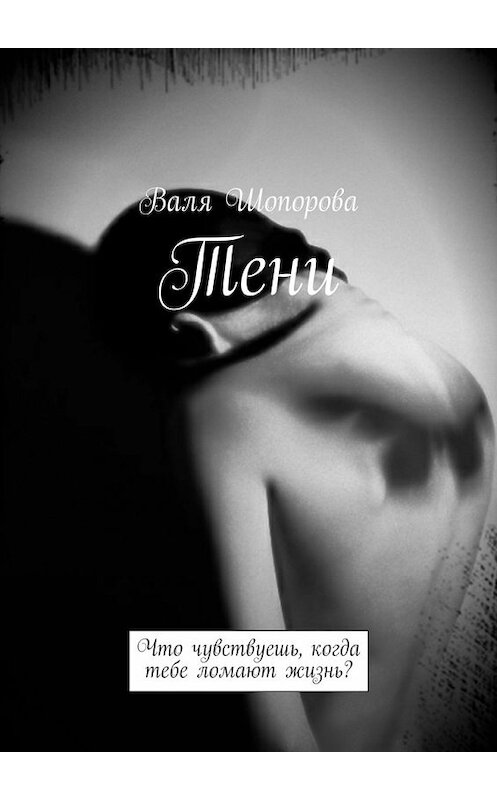 Обложка книги «Тени. Что чувствуешь, когда тебе ломают жизнь?» автора Вали Шопоровы. ISBN 9785448533167.
