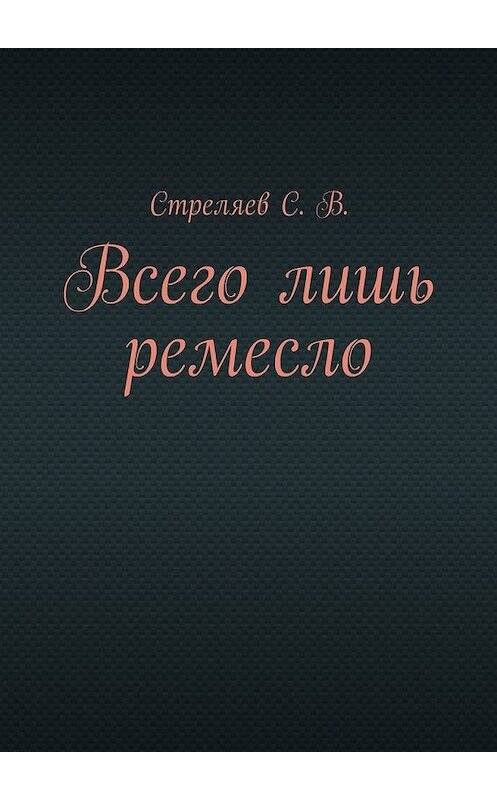 Обложка книги «Всего лишь ремесло» автора С. Стреляева. ISBN 9785447440459.