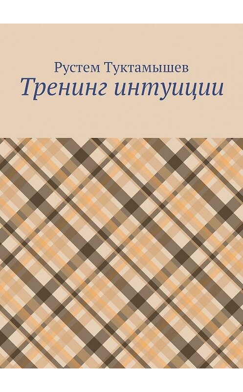 Обложка книги «Тренинг интуиции» автора Рустема Туктамышева. ISBN 9785449359339.