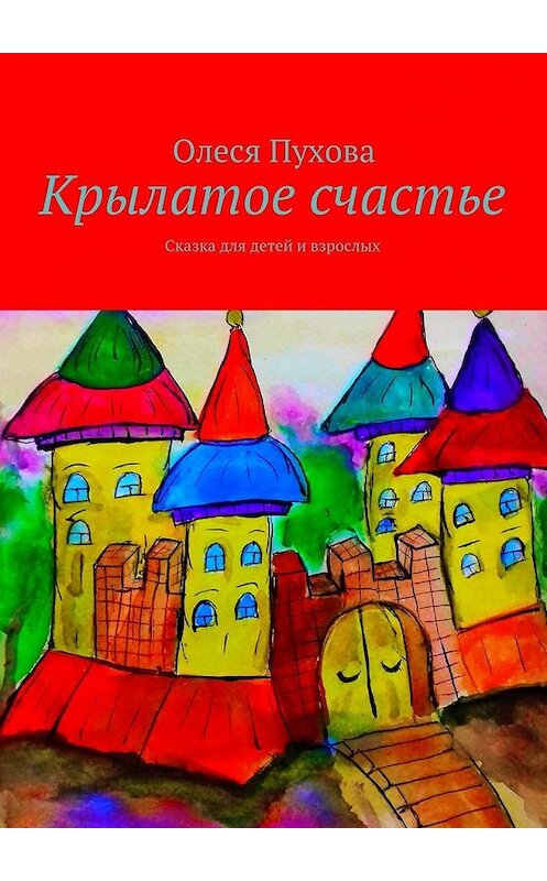 Обложка книги «Крылатое счастье. Сказка для детей и взрослых» автора Олеси Пуховы. ISBN 9785449081261.