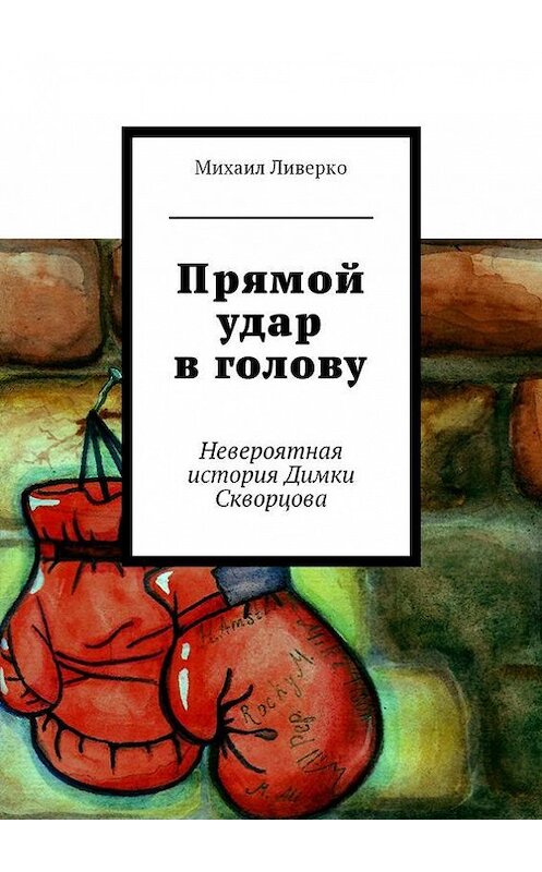 Обложка книги «Прямой удар в голову. Невероятная история Димки Скворцова» автора Михаил Ливерко. ISBN 9785447417789.