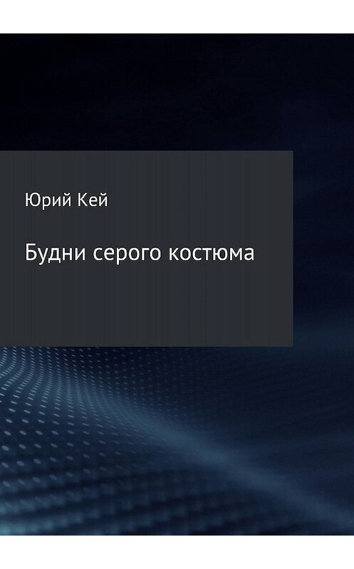 Обложка книги «Будни серого костюма» автора Юрия Кея издание 2018 года.