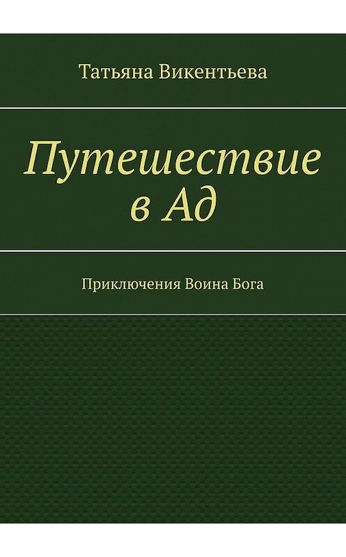 Обложка книги «Путешествие в Ад. Приключения Воина Бога» автора Татьяны Викентьевы. ISBN 9785449892195.